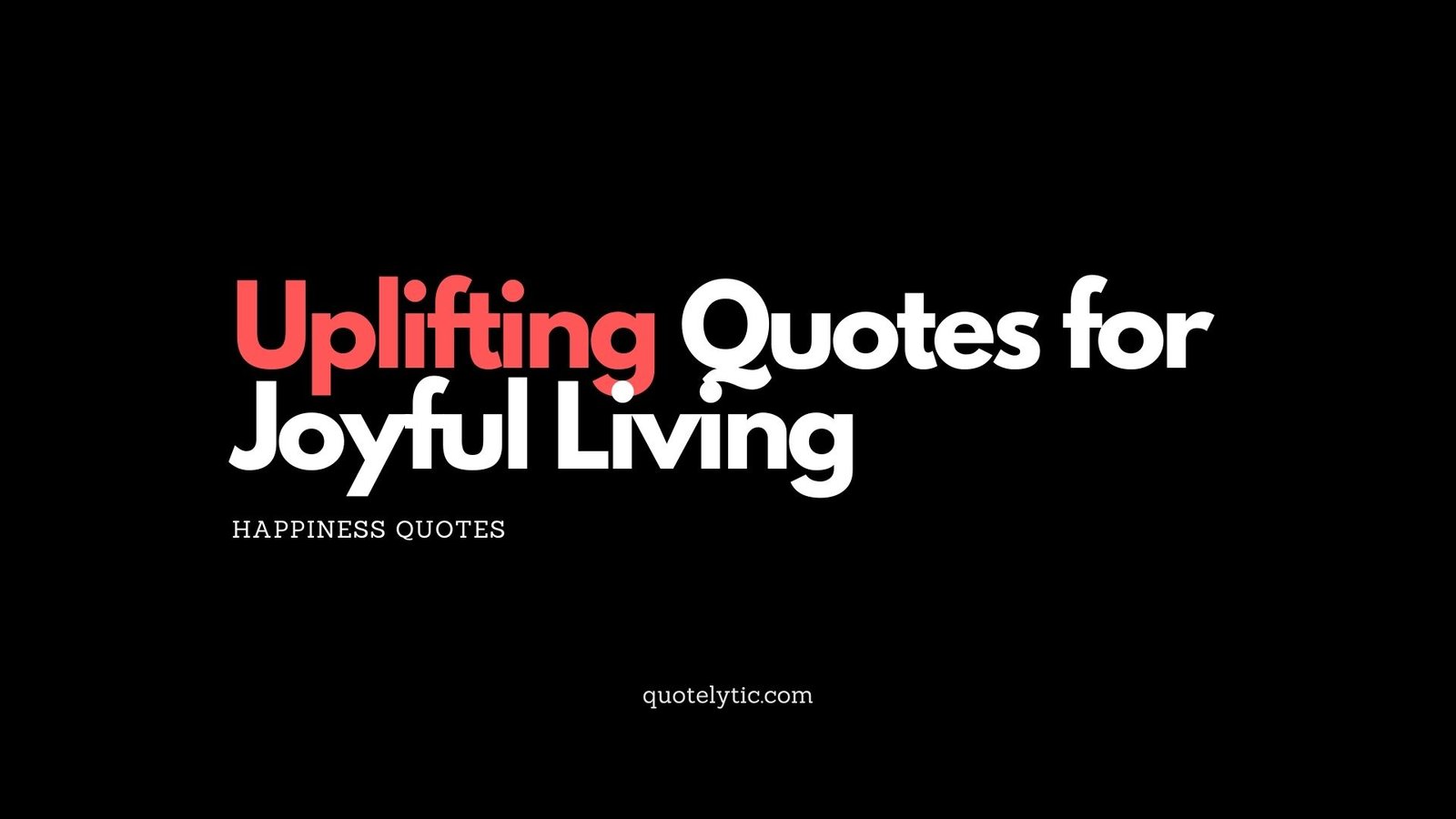Uplifting Quotes for Joyful Living Happiness Quotes quotelytic.com mindfulness quotes, inner peace, presence, clarity, awareness
